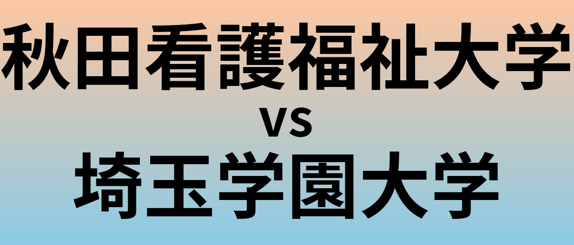 秋田看護福祉大学と埼玉学園大学 のどちらが良い大学?