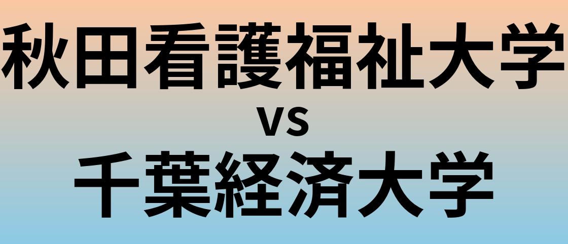 秋田看護福祉大学と千葉経済大学 のどちらが良い大学?