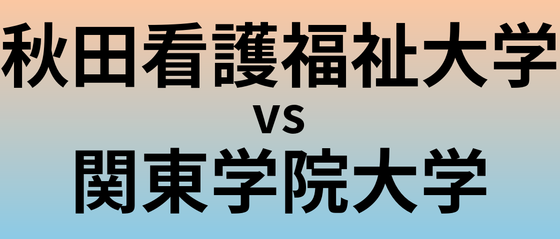 秋田看護福祉大学と関東学院大学 のどちらが良い大学?