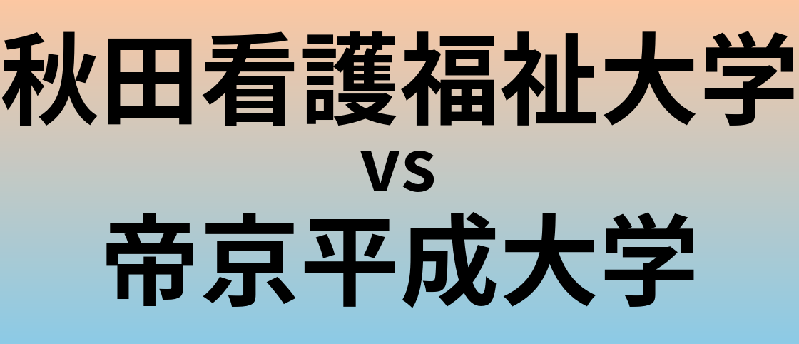 秋田看護福祉大学と帝京平成大学 のどちらが良い大学?