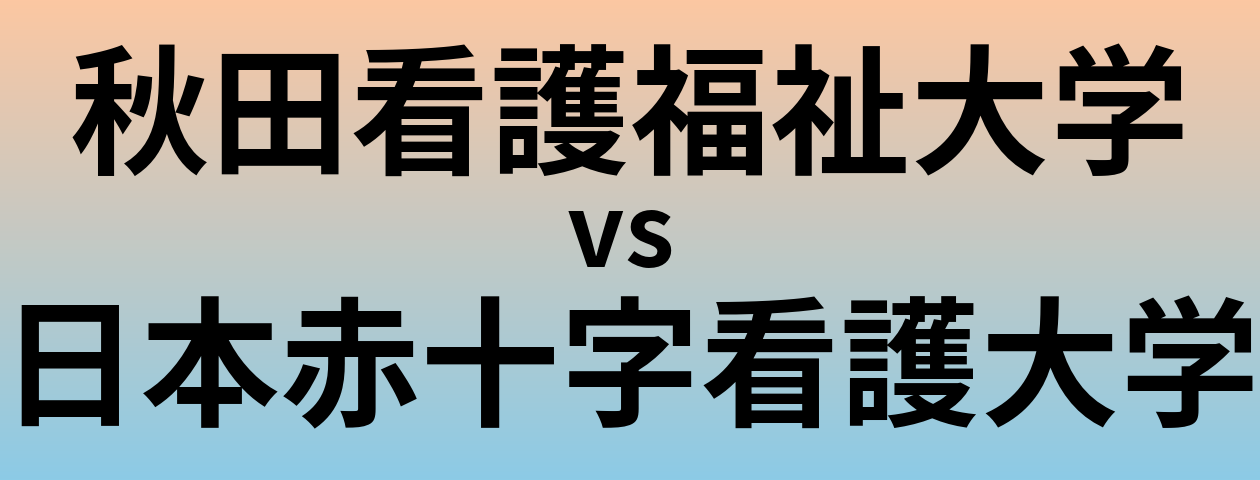 秋田看護福祉大学と日本赤十字看護大学 のどちらが良い大学?