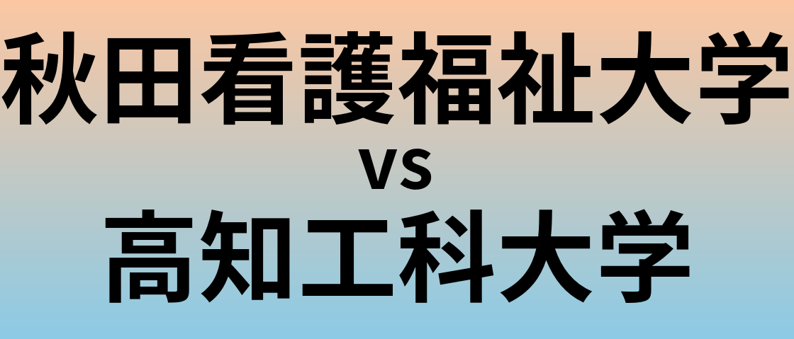 秋田看護福祉大学と高知工科大学 のどちらが良い大学?