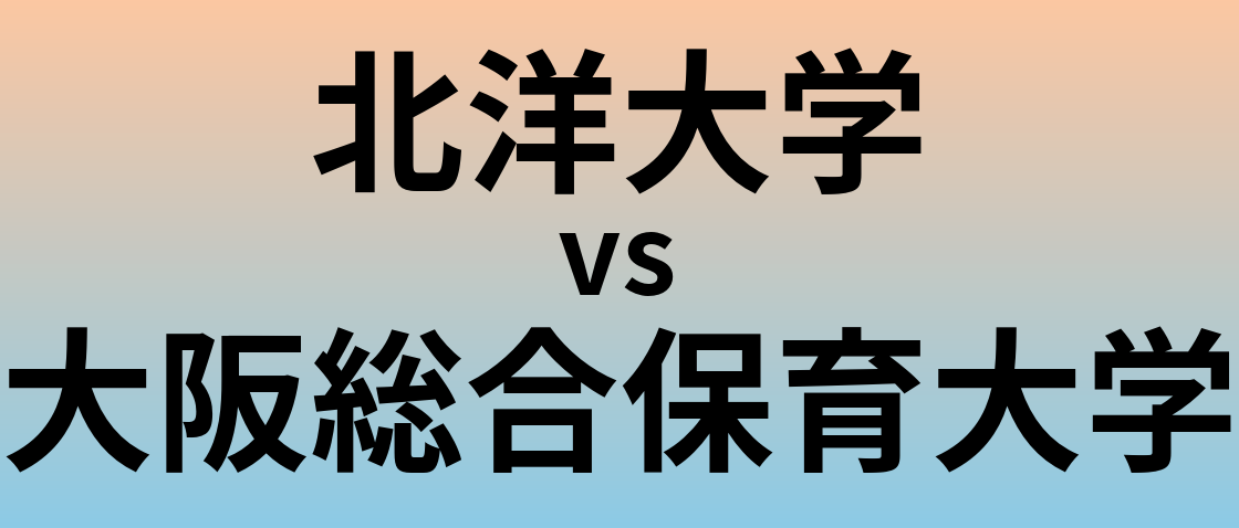 北洋大学と大阪総合保育大学 のどちらが良い大学?