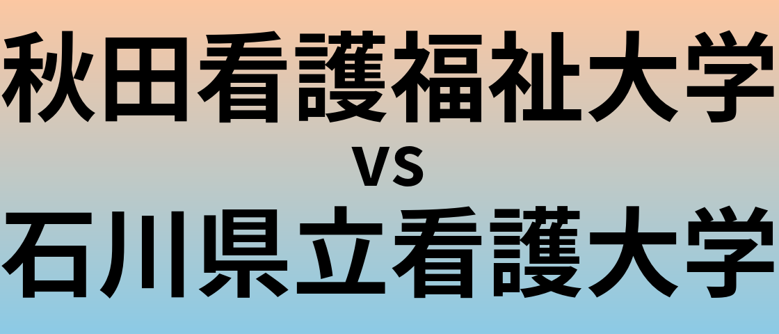 秋田看護福祉大学と石川県立看護大学 のどちらが良い大学?