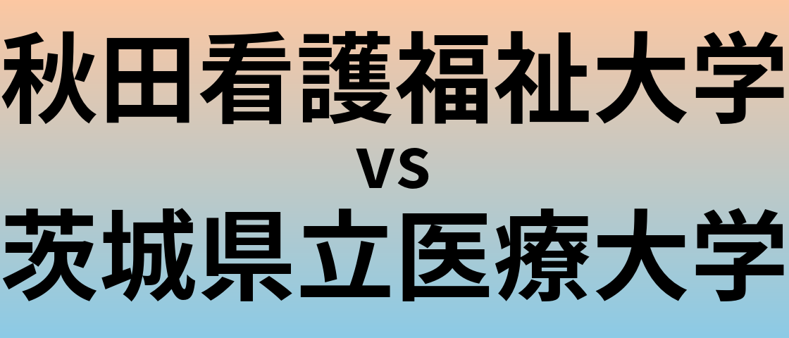 秋田看護福祉大学と茨城県立医療大学 のどちらが良い大学?