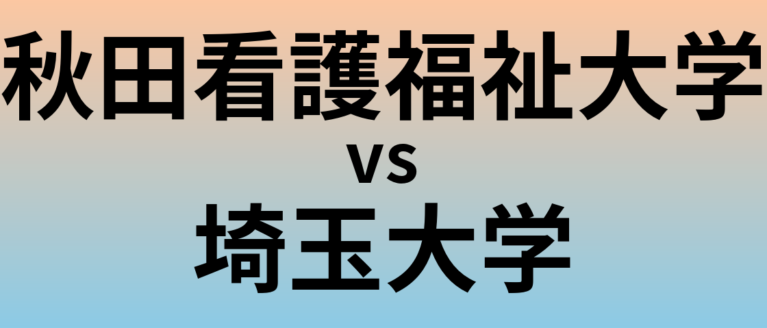 秋田看護福祉大学と埼玉大学 のどちらが良い大学?