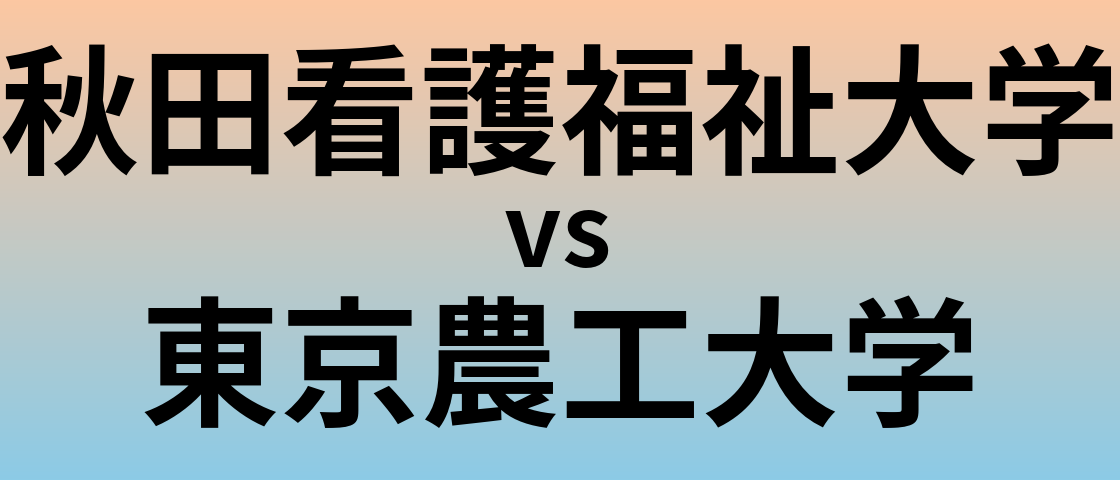 秋田看護福祉大学と東京農工大学 のどちらが良い大学?