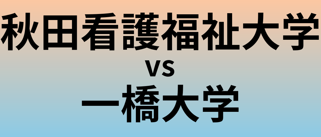 秋田看護福祉大学と一橋大学 のどちらが良い大学?