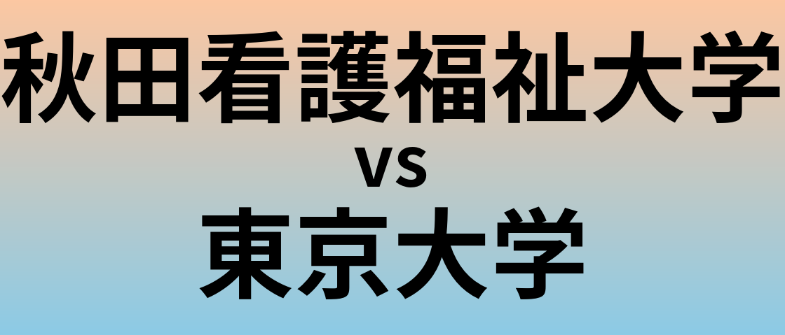 秋田看護福祉大学と東京大学 のどちらが良い大学?