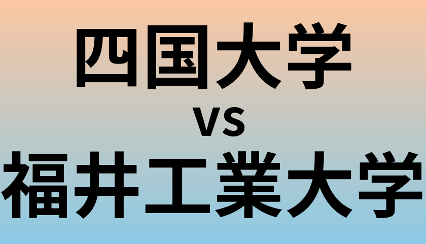 四国大学と福井工業大学 のどちらが良い大学?