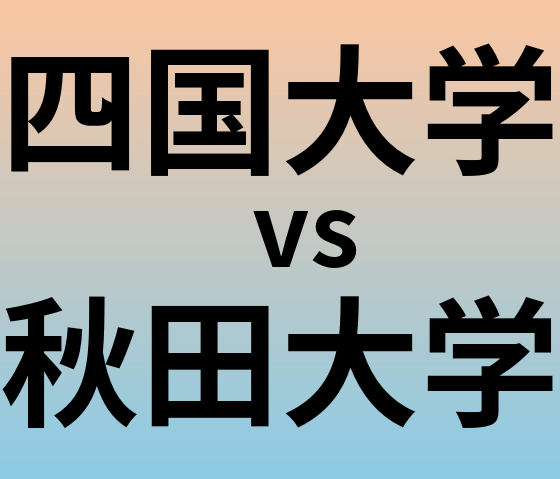 四国大学と秋田大学 のどちらが良い大学?