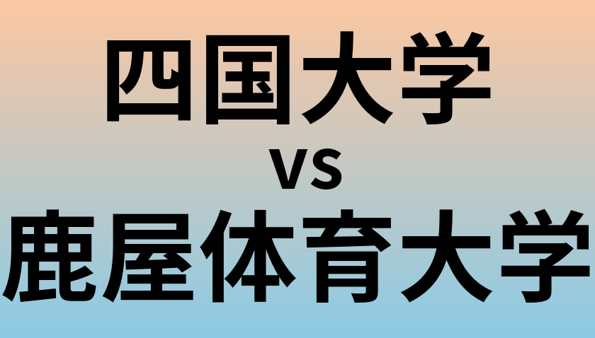 四国大学と鹿屋体育大学 のどちらが良い大学?