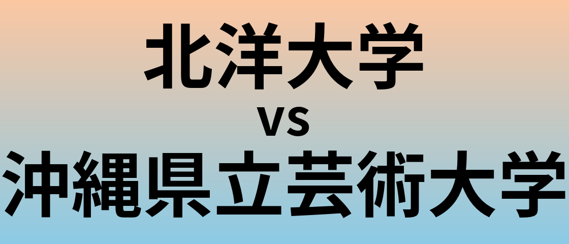 北洋大学と沖縄県立芸術大学 のどちらが良い大学?
