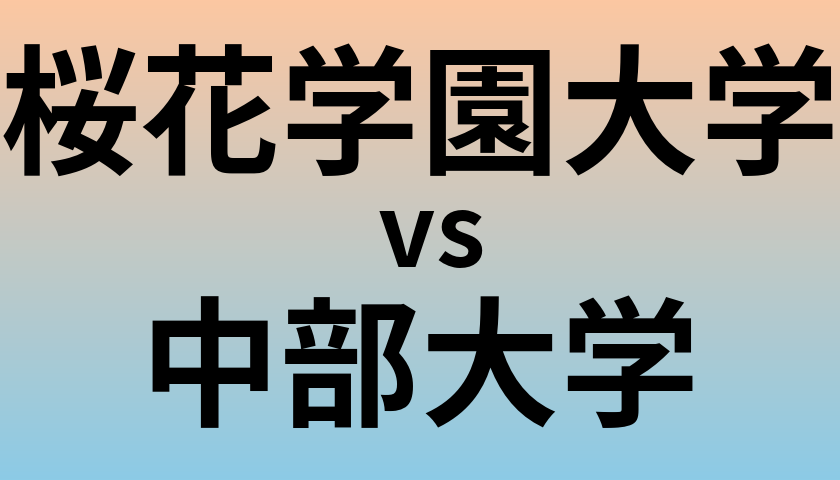 桜花学園大学と中部大学 のどちらが良い大学?