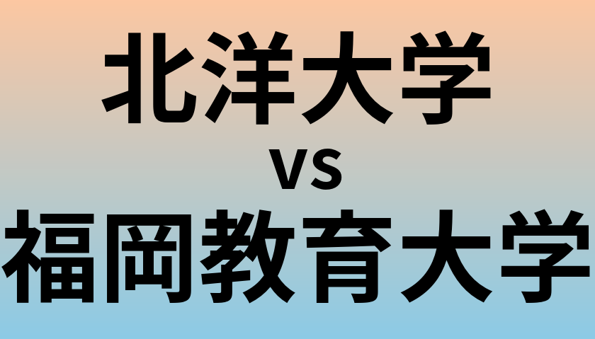北洋大学と福岡教育大学 のどちらが良い大学?