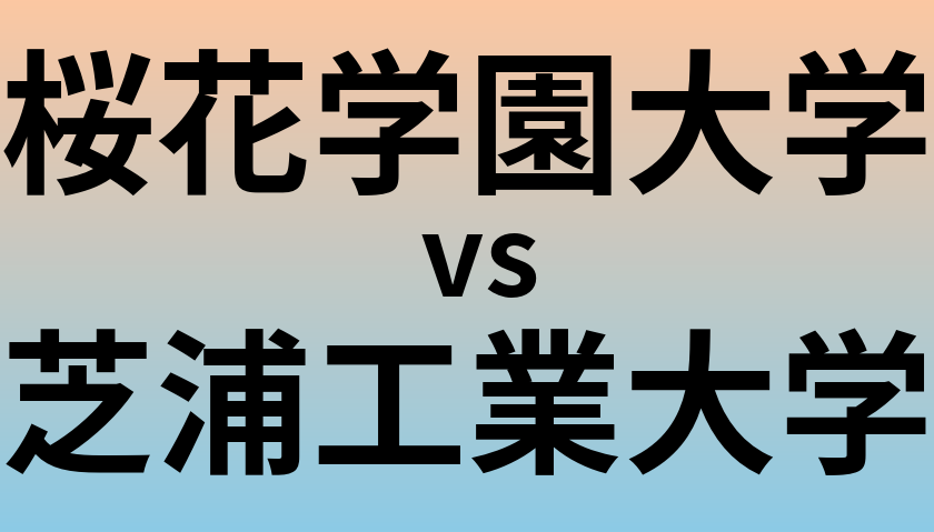 桜花学園大学と芝浦工業大学 のどちらが良い大学?