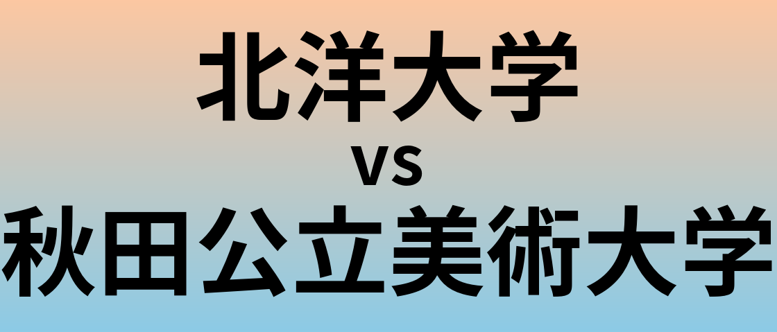 北洋大学と秋田公立美術大学 のどちらが良い大学?