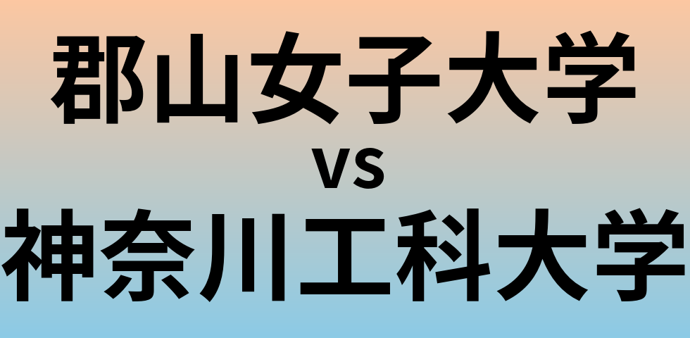 郡山女子大学と神奈川工科大学 のどちらが良い大学?