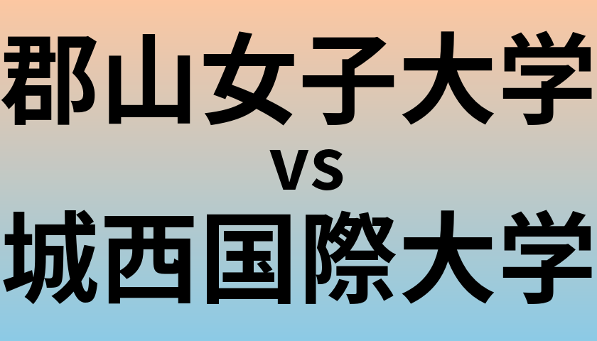 郡山女子大学と城西国際大学 のどちらが良い大学?