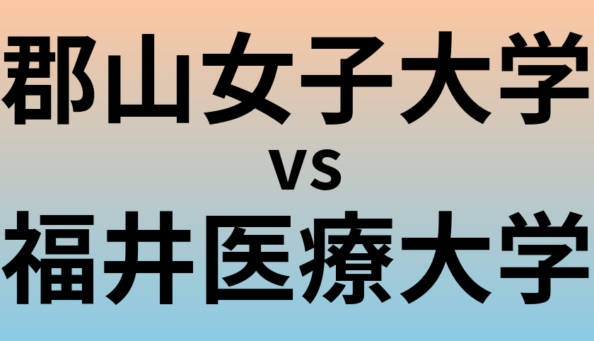 郡山女子大学と福井医療大学 のどちらが良い大学?