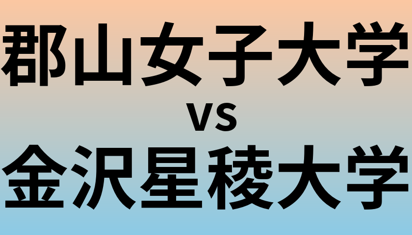 郡山女子大学と金沢星稜大学 のどちらが良い大学?