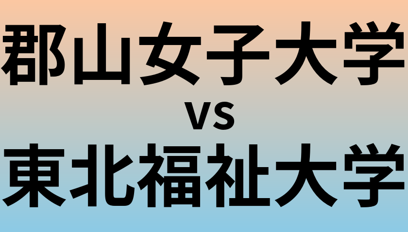 郡山女子大学と東北福祉大学 のどちらが良い大学?
