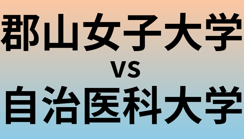 郡山女子大学と自治医科大学 のどちらが良い大学?