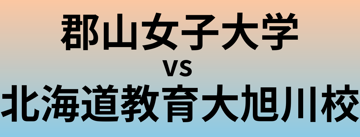 郡山女子大学と北海道教育大旭川校 のどちらが良い大学?