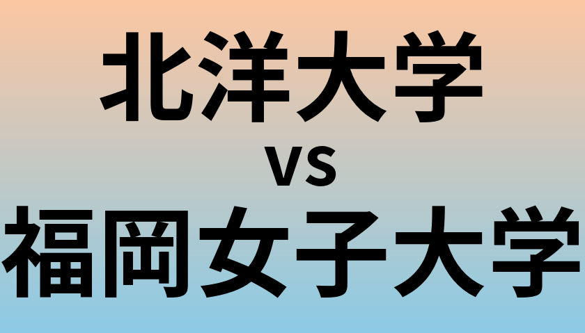 北洋大学と福岡女子大学 のどちらが良い大学?
