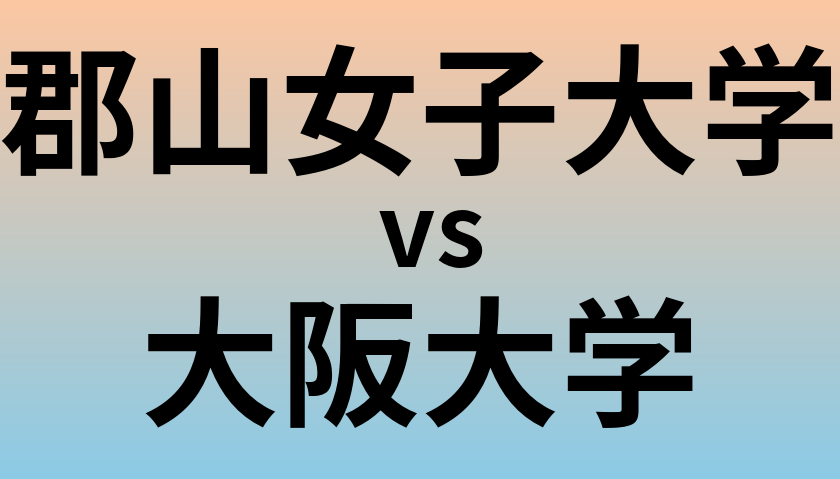 郡山女子大学と大阪大学 のどちらが良い大学?