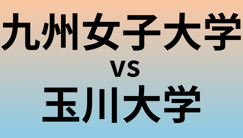九州女子大学と玉川大学 のどちらが良い大学?