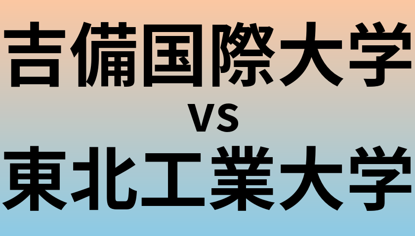 吉備国際大学と東北工業大学 のどちらが良い大学?