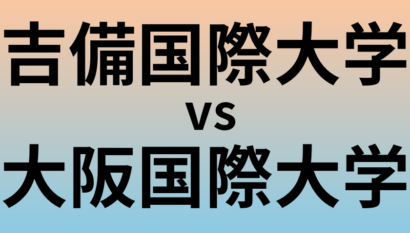 吉備国際大学と大阪国際大学 のどちらが良い大学?