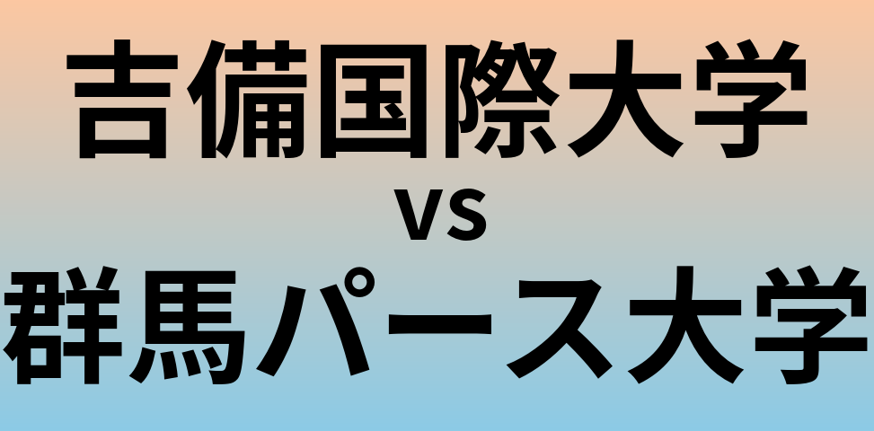 吉備国際大学と群馬パース大学 のどちらが良い大学?