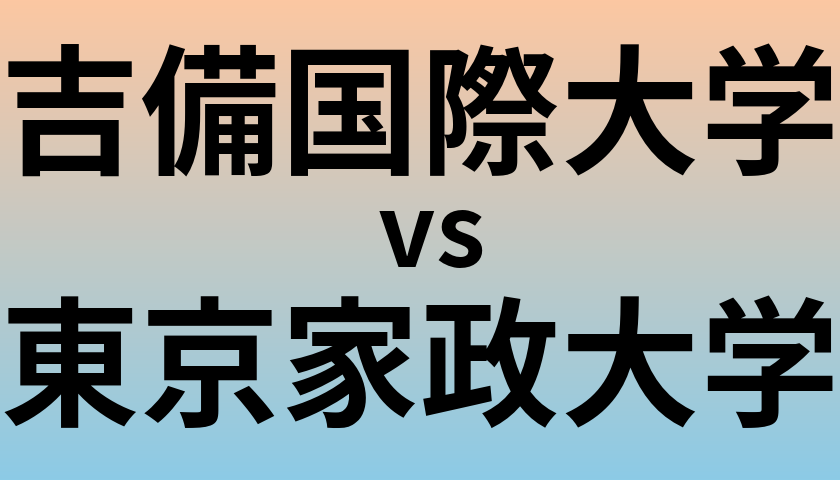 吉備国際大学と東京家政大学 のどちらが良い大学?