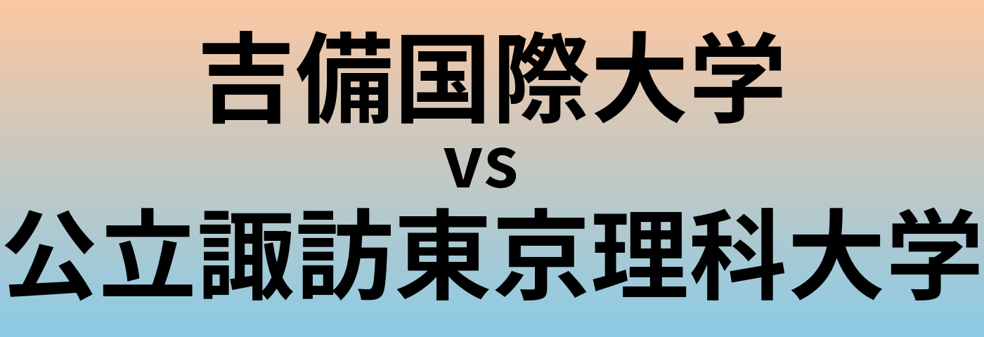 吉備国際大学と公立諏訪東京理科大学 のどちらが良い大学?