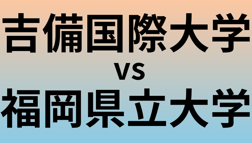 吉備国際大学と福岡県立大学 のどちらが良い大学?