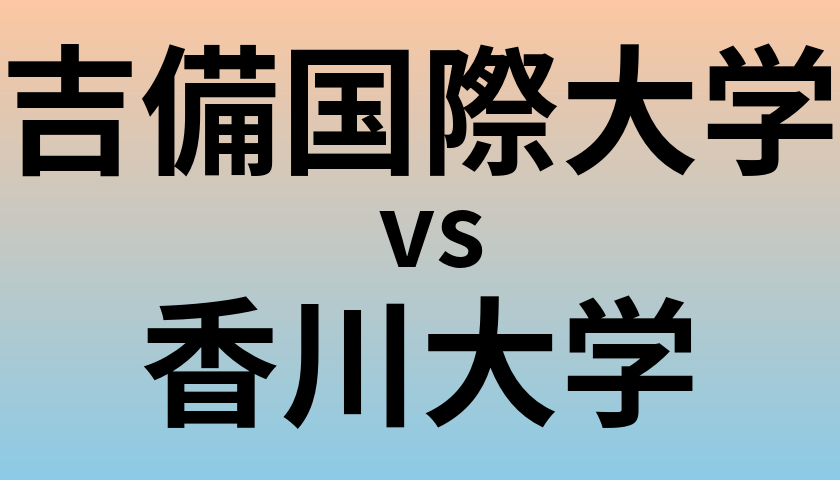 吉備国際大学と香川大学 のどちらが良い大学?