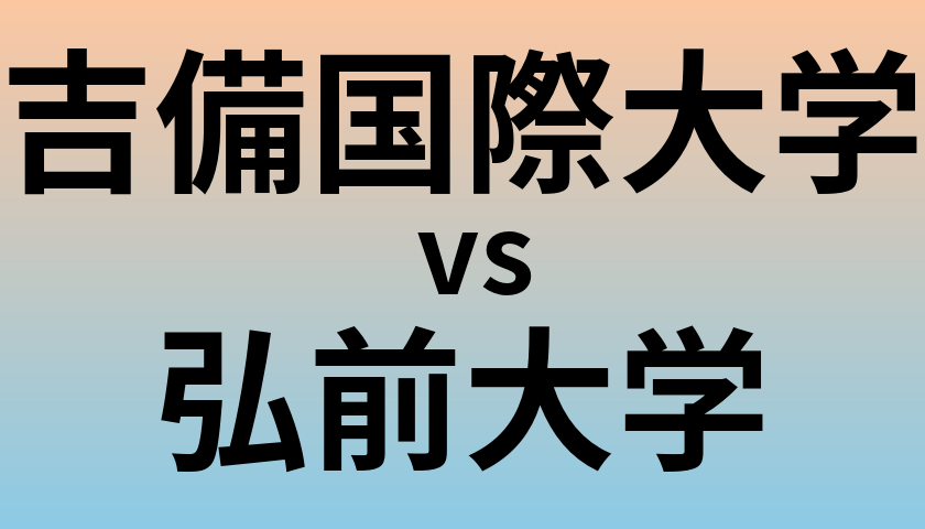 吉備国際大学と弘前大学 のどちらが良い大学?