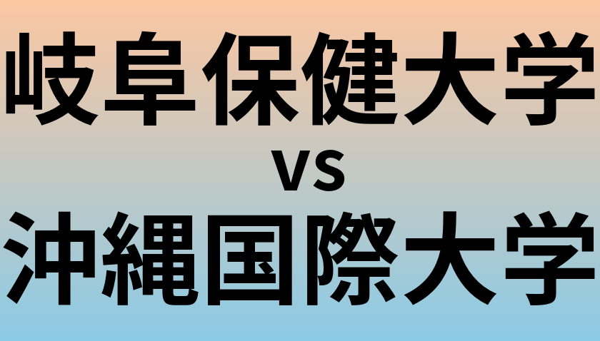 岐阜保健大学と沖縄国際大学 のどちらが良い大学?
