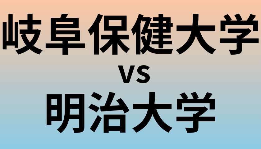 岐阜保健大学と明治大学 のどちらが良い大学?