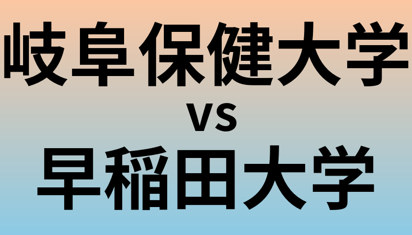 岐阜保健大学と早稲田大学 のどちらが良い大学?