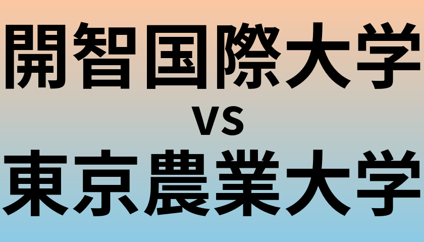 開智国際大学と東京農業大学 のどちらが良い大学?