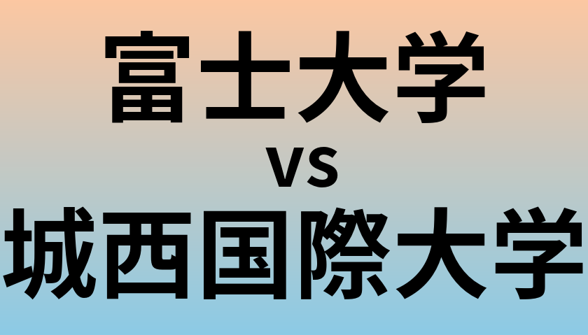 富士大学と城西国際大学 のどちらが良い大学?
