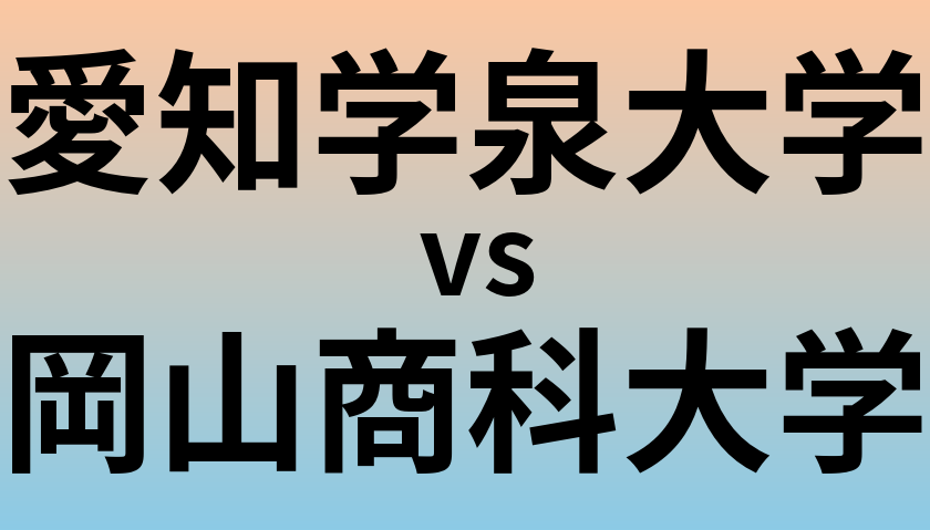 愛知学泉大学と岡山商科大学 のどちらが良い大学?