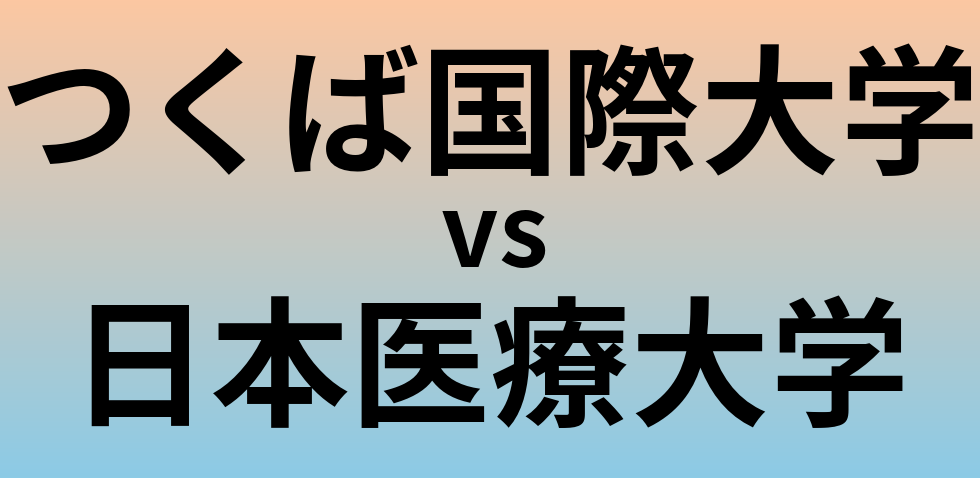 つくば国際大学と日本医療大学 のどちらが良い大学?
