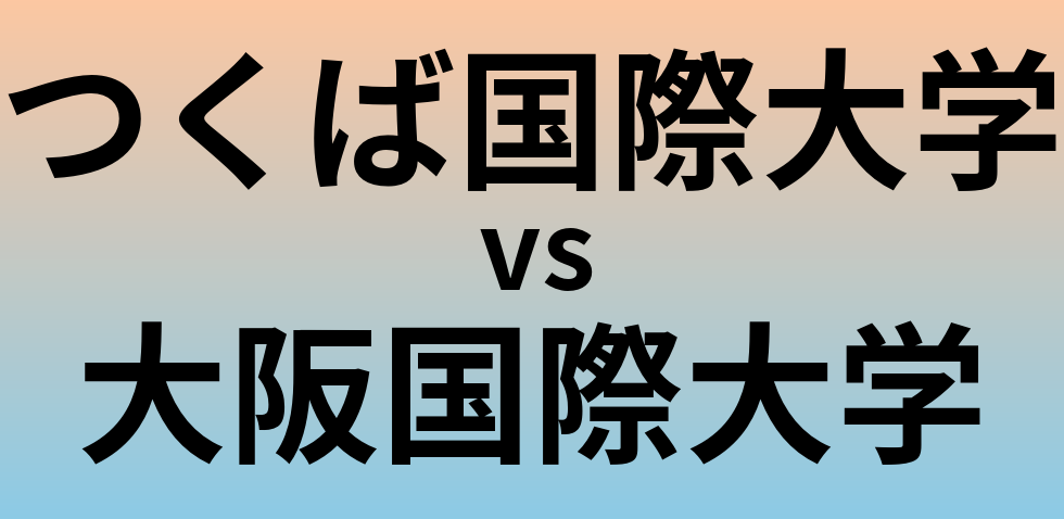 つくば国際大学と大阪国際大学 のどちらが良い大学?