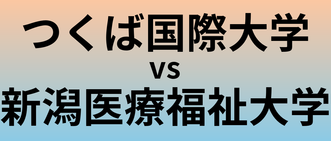 つくば国際大学と新潟医療福祉大学 のどちらが良い大学?