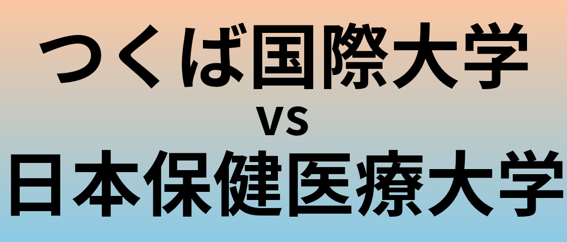 つくば国際大学と日本保健医療大学 のどちらが良い大学?