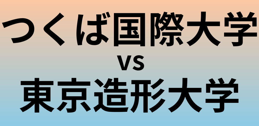 つくば国際大学と東京造形大学 のどちらが良い大学?